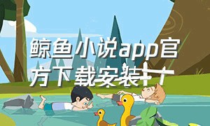 鲸鱼小说app官方下载安装
