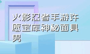 火影忍者手游许愿宝库神秘面具男