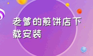 老爹的煎饼店下载安装（老爹煎饼店手机版本怎么下载）