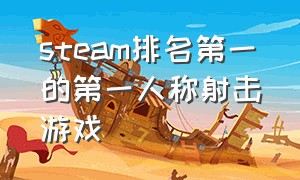 steam排名第一的第一人称射击游戏（steam第一人称射击游戏剧情游戏）