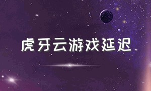 虎牙云游戏延迟