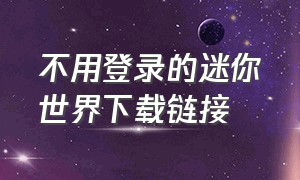 不用登录的迷你世界下载链接（不用登录版迷你世界下载）