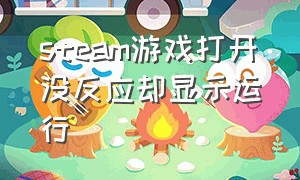 steam游戏打开没反应却显示运行