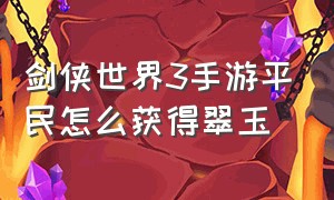 剑侠世界3手游平民怎么获得翠玉