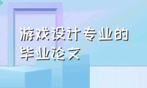 游戏设计专业的毕业论文