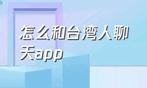 怎么和台湾人聊天app