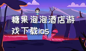 糖果泡泡酒店游戏下载ios