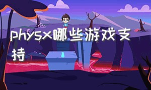 physx哪些游戏支持（游戏本专用于physx要勾选吗）