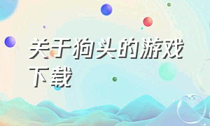 关于狗头的游戏下载