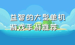 益智的大型单机游戏手游推荐