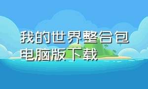 我的世界整合包电脑版下载（我的世界电脑版整合包下载地址）