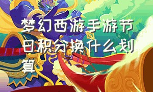 梦幻西游手游节日积分换什么划算