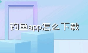 钓鱼app怎么下载