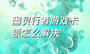 幽灵行者游戏卡顿怎么解决