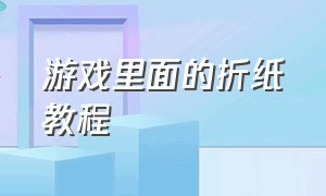 游戏里面的折纸教程