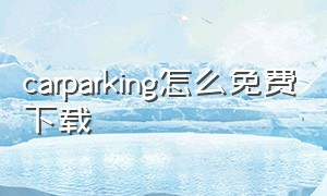 carparking怎么免费下载（car parking 如何下载旧版）