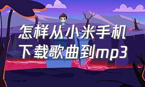 怎样从小米手机下载歌曲到mp3（小米手机怎么下载歌曲到mp4）