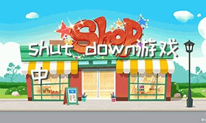 shut down游戏中