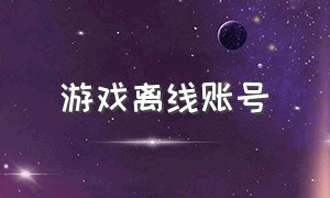 游戏离线账号（离线游戏账号原理）