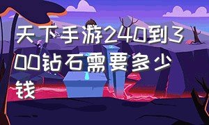 天下手游240到300钻石需要多少钱