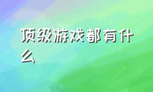 顶级游戏都有什么