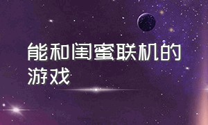 能和闺蜜联机的游戏