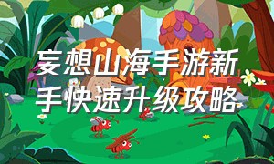 妄想山海手游新手快速升级攻略