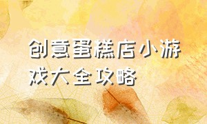 创意蛋糕店小游戏大全攻略