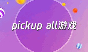 pickup all游戏（pick it up什么游戏）