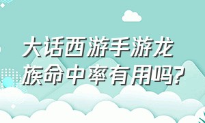 大话西游手游龙族命中率有用吗?