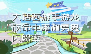 大话西游手游龙族命中率和男鬼闪躲率