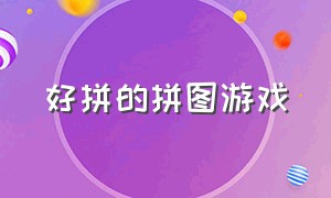 好拼的拼图游戏（拼一块动一块的动态拼图游戏）