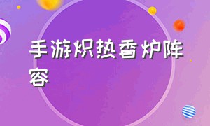 手游炽热香炉阵容