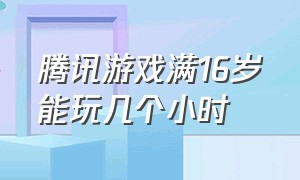 腾讯游戏满16岁能玩几个小时