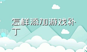 怎样添加游戏补丁（怎么把补丁导入游戏）