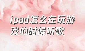 ipad怎么在玩游戏的时候听歌