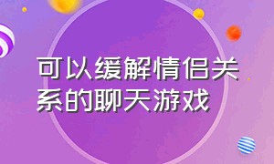 可以缓解情侣关系的聊天游戏