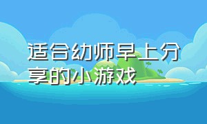 适合幼师早上分享的小游戏