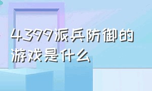 4399派兵防御的游戏是什么