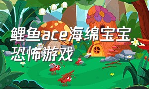 鲤鱼ace海绵宝宝恐怖游戏