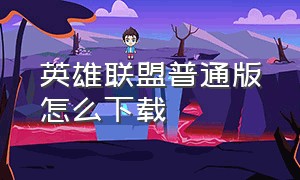 英雄联盟普通版怎么下载