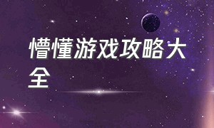 懵懂游戏攻略大全（无知迷途游戏攻略）