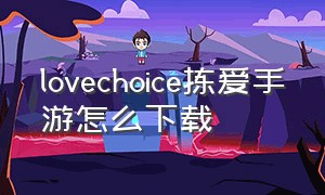 lovechoice拣爱手游怎么下载