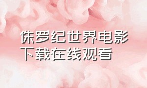 侏罗纪世界电影下载在线观看（侏罗纪世界3免费观看完整版下载）