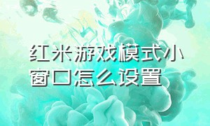 红米游戏模式小窗口怎么设置