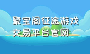 聚宝阁征途游戏交易平台官网