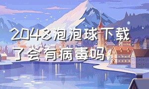 2048泡泡球下载了会有病毒吗