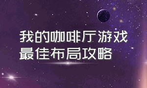 我的咖啡厅游戏最佳布局攻略