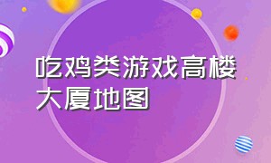 吃鸡类游戏高楼大厦地图