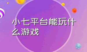 小七平台能玩什么游戏（小七平台怎么单独出售游戏）